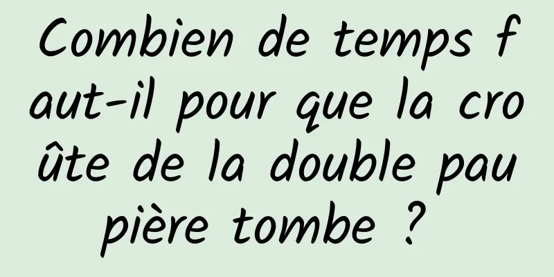 Combien de temps faut-il pour que la croûte de la double paupière tombe ? 