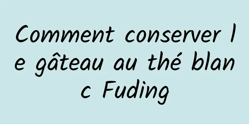 Comment conserver le gâteau au thé blanc Fuding