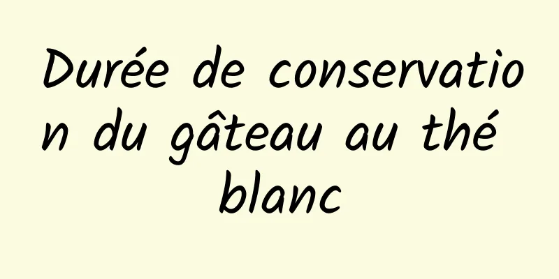 Durée de conservation du gâteau au thé blanc