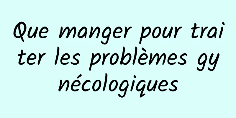 Que manger pour traiter les problèmes gynécologiques