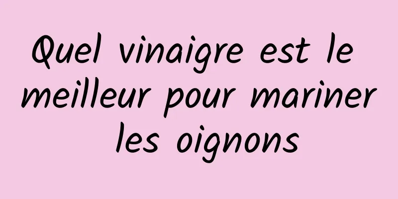 Quel vinaigre est le meilleur pour mariner les oignons