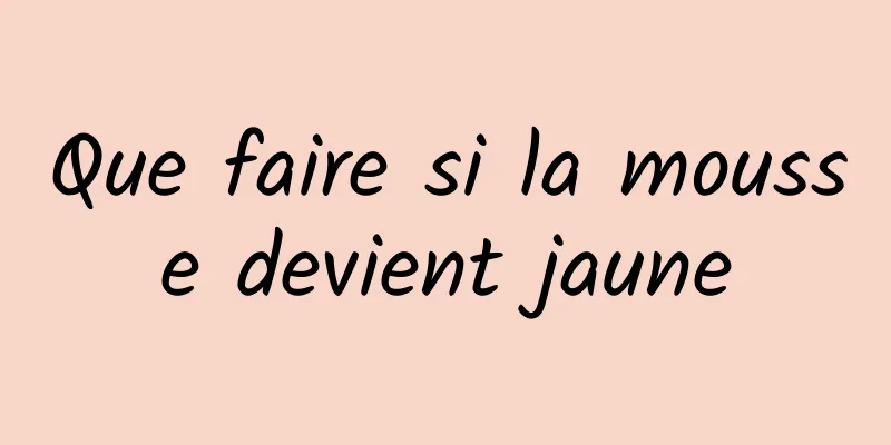 Que faire si la mousse devient jaune