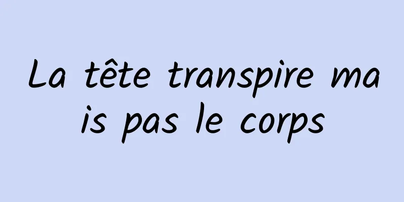 La tête transpire mais pas le corps
