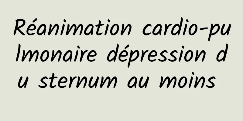 Réanimation cardio-pulmonaire dépression du sternum au moins 