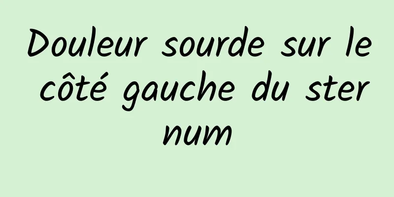 Douleur sourde sur le côté gauche du sternum