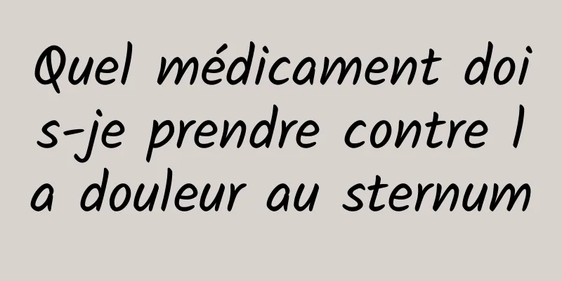Quel médicament dois-je prendre contre la douleur au sternum