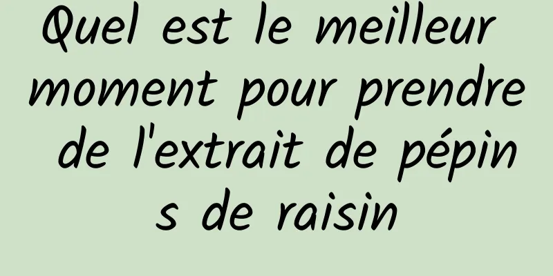 Quel est le meilleur moment pour prendre de l'extrait de pépins de raisin