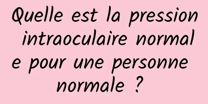 Quelle est la pression intraoculaire normale pour une personne normale ? 