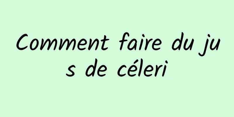 Comment faire du jus de céleri