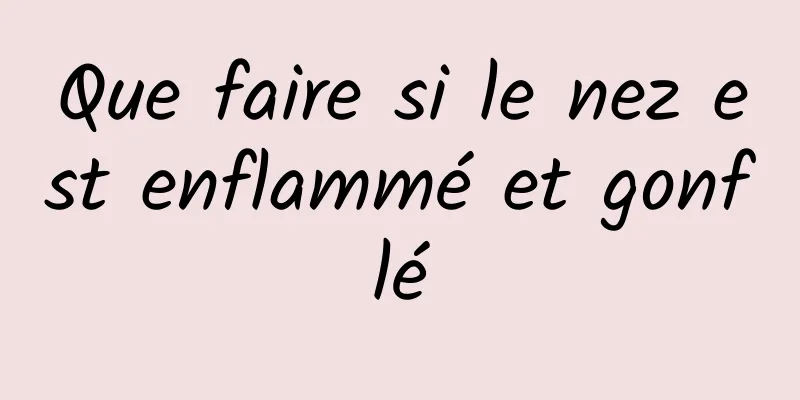 Que faire si le nez est enflammé et gonflé