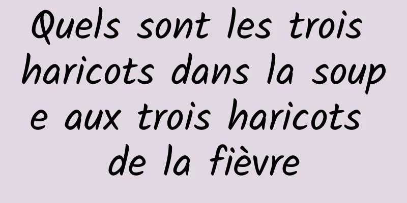 Quels sont les trois haricots dans la soupe aux trois haricots de la fièvre
