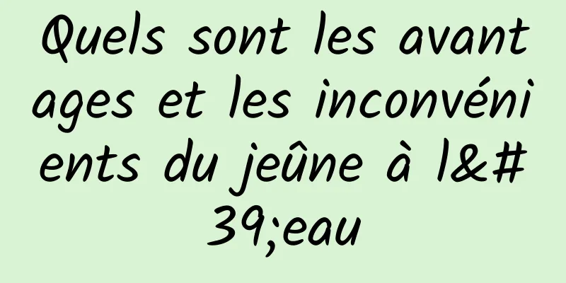 Quels sont les avantages et les inconvénients du jeûne à l'eau