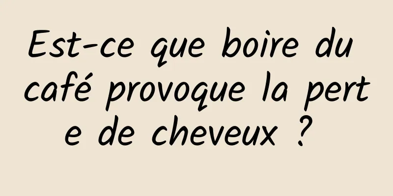 Est-ce que boire du café provoque la perte de cheveux ? 