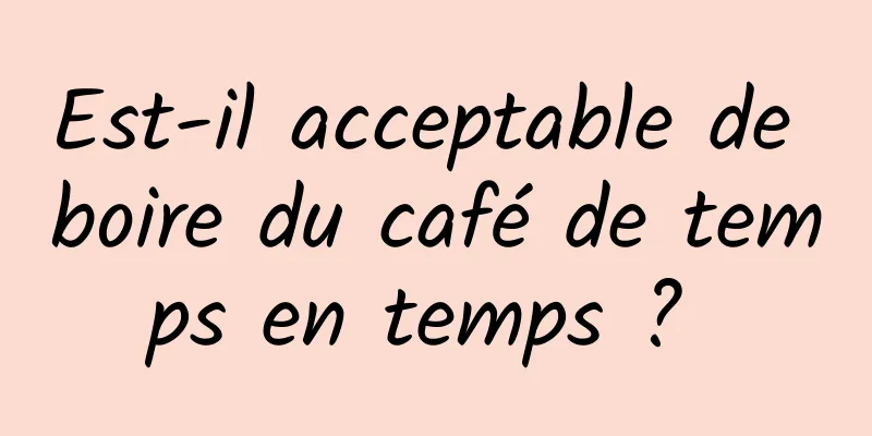 Est-il acceptable de boire du café de temps en temps ? 