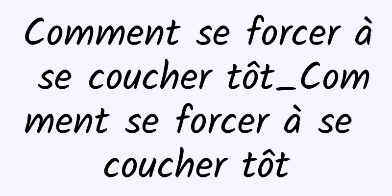 Comment se forcer à se coucher tôt_Comment se forcer à se coucher tôt