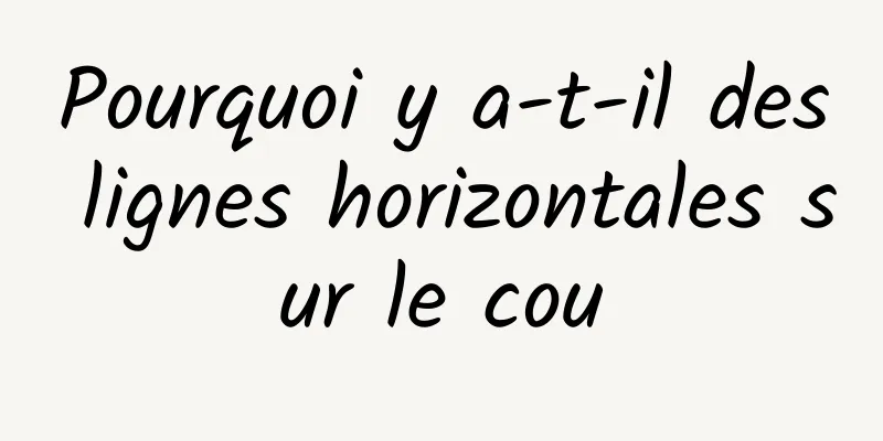 Pourquoi y a-t-il des lignes horizontales sur le cou