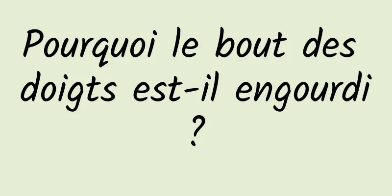 Pourquoi le bout des doigts est-il engourdi ? 