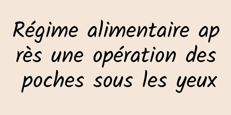 Régime alimentaire après une opération des poches sous les yeux