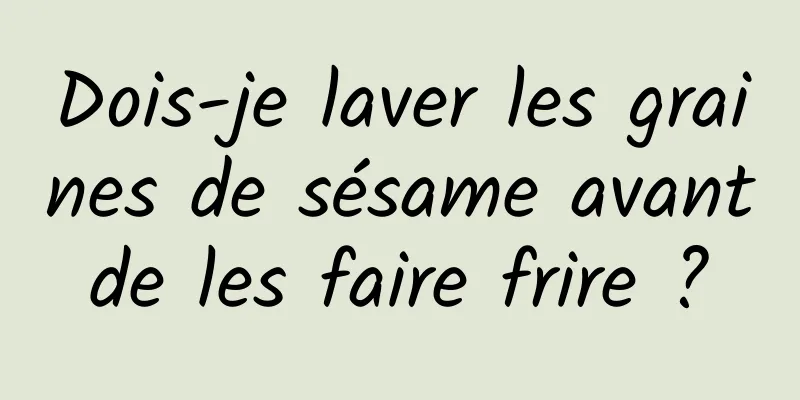 Dois-je laver les graines de sésame avant de les faire frire ? 