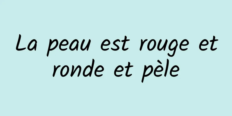 La peau est rouge et ronde et pèle 