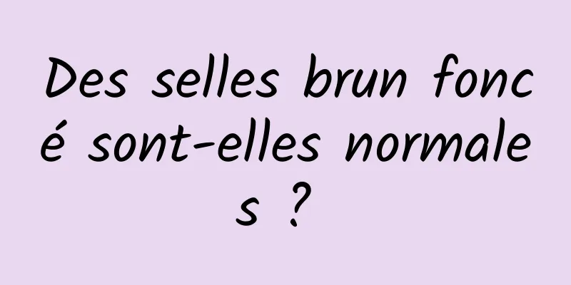 Des selles brun foncé sont-elles normales ? 