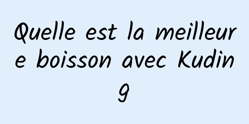 Quelle est la meilleure boisson avec Kuding