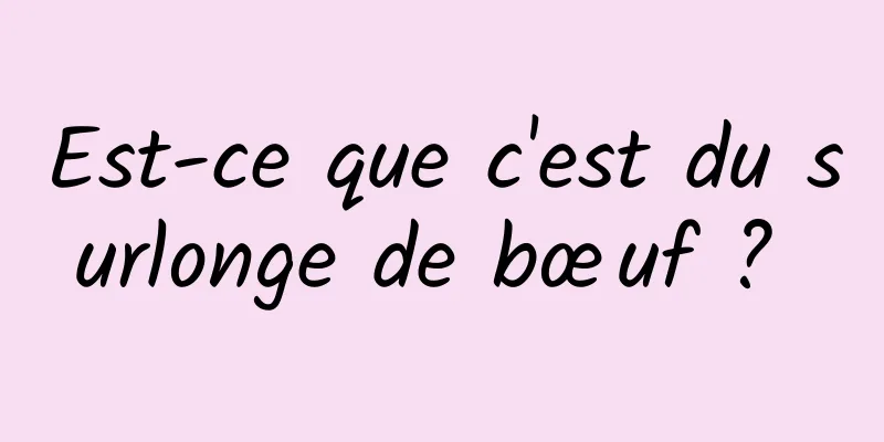 Est-ce que c'est du surlonge de bœuf ? 