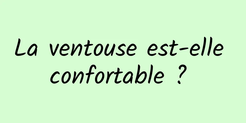 La ventouse est-elle confortable ? 