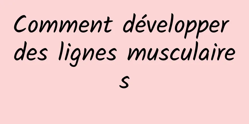 Comment développer des lignes musculaires