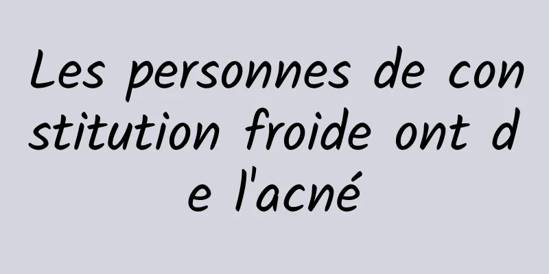 Les personnes de constitution froide ont de l'acné