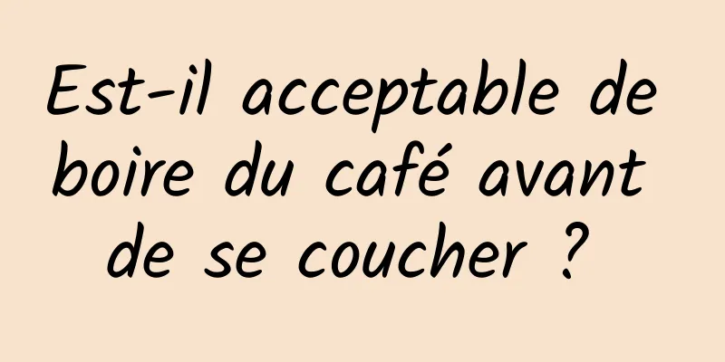 Est-il acceptable de boire du café avant de se coucher ? 