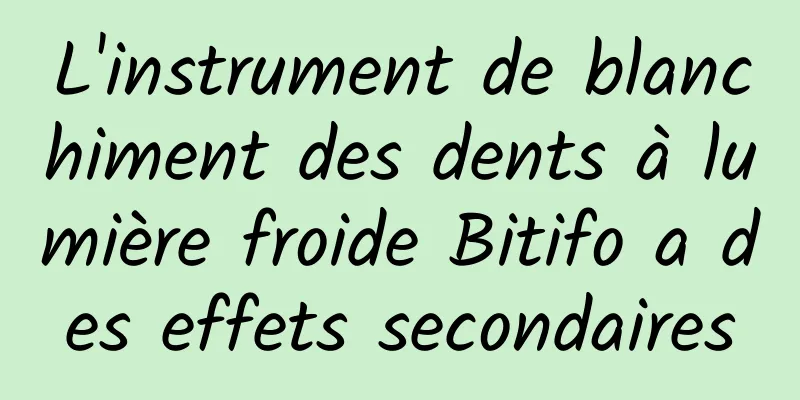 L'instrument de blanchiment des dents à lumière froide Bitifo a des effets secondaires