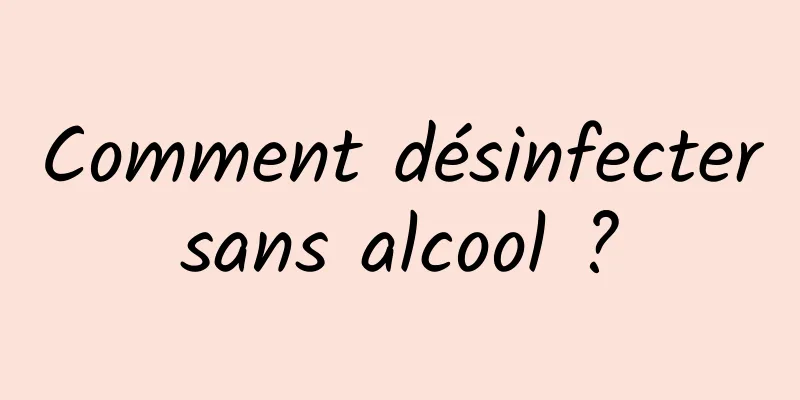 Comment désinfecter sans alcool ? 
