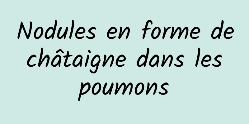 Nodules en forme de châtaigne dans les poumons