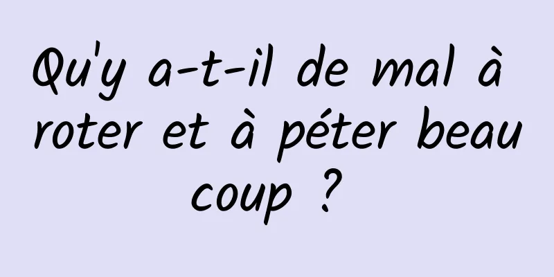 Qu'y a-t-il de mal à roter et à péter beaucoup ? 