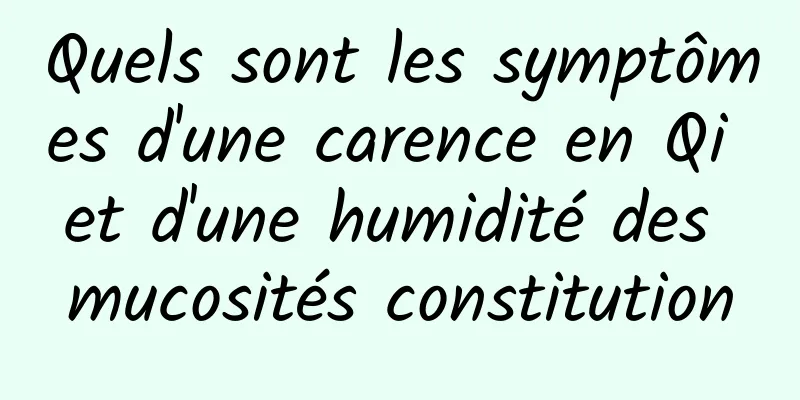 Quels sont les symptômes d'une carence en Qi et d'une humidité des mucosités constitution