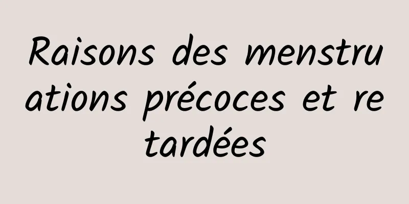 Raisons des menstruations précoces et retardées