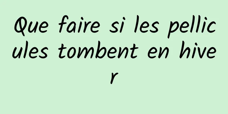 Que faire si les pellicules tombent en hiver