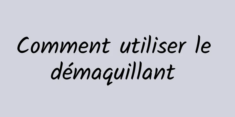 Comment utiliser le démaquillant 