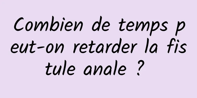 Combien de temps peut-on retarder la fistule anale ? 