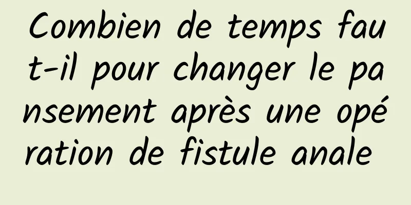 Combien de temps faut-il pour changer le pansement après une opération de fistule anale 