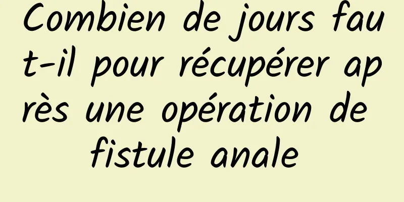 Combien de jours faut-il pour récupérer après une opération de fistule anale 