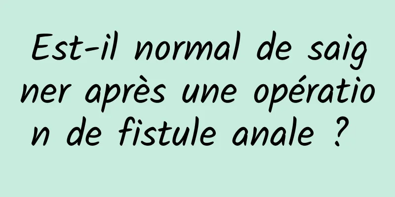 Est-il normal de saigner après une opération de fistule anale ? 