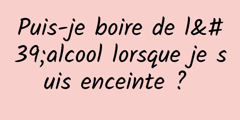 Puis-je boire de l'alcool lorsque je suis enceinte ? 