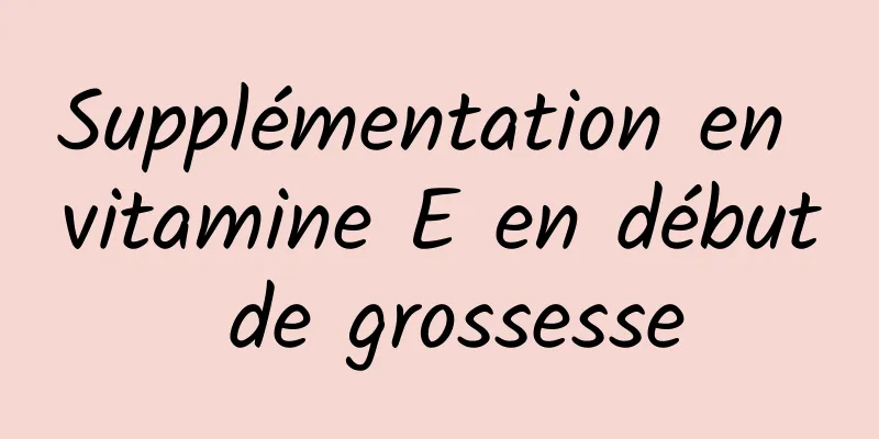 Supplémentation en vitamine E en début de grossesse