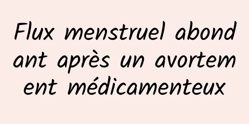 Flux menstruel abondant après un avortement médicamenteux