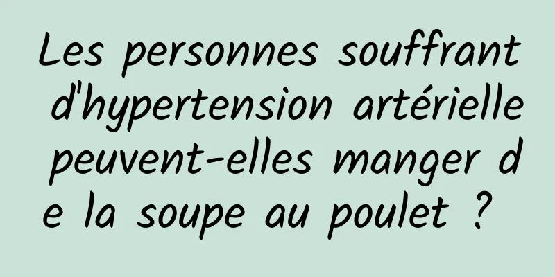 Les personnes souffrant d'hypertension artérielle peuvent-elles manger de la soupe au poulet ? 