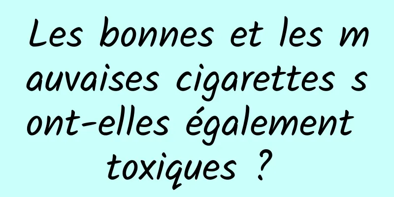 Les bonnes et les mauvaises cigarettes sont-elles également toxiques ? 