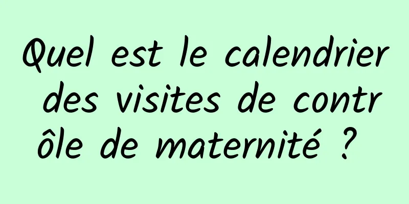 Quel est le calendrier des visites de contrôle de maternité ? 