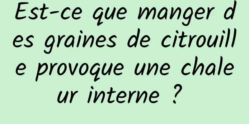 Est-ce que manger des graines de citrouille provoque une chaleur interne ? 